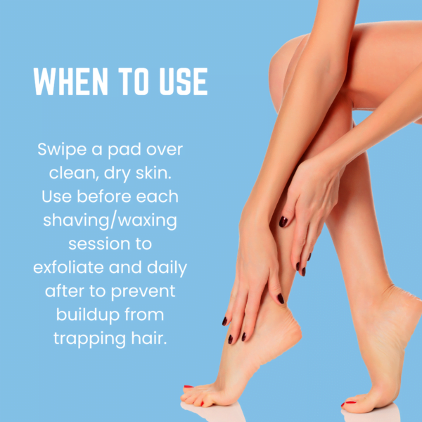 Use the pads to exfoliate skin before waxing and shaving, and daily after to prevent ingrown hair